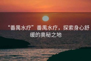“番禺水療”番禺水療，探索身心舒緩的奧秘之地