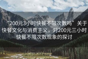 “200元3小時(shí)快餐不限次數嗎”關(guān)于快餐文化與消費主義，對200元三小時(shí)快餐不限次數現象的探討