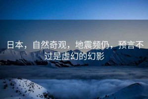 日本，自然奇觀(guān)，地震頻仍，預言不過(guò)是虛幻的幻影
