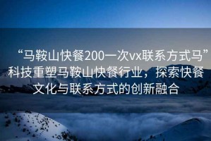 “馬鞍山快餐200一次vx聯(lián)系方式馬”科技重塑馬鞍山快餐行業(yè)，探索快餐文化與聯(lián)系方式的創(chuàng  )新融合