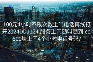 100元4小時(shí)不限次數上門(mén)電話(huà)再線(xiàn)打開(kāi)2024DD1124.服務(wù)上門(mén)隨叫隨到.cc:500塊上門(mén)4個(gè)小時(shí)電話(huà)號碼?