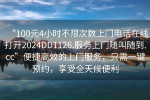 “100元4小時(shí)不限次數上門(mén)電話(huà)在線(xiàn)打開(kāi)2024DD1126.服務(wù)上門(mén)隨叫隨到.cc”便捷高效的上門(mén)服務(wù)，只需一鍵預約，享受全天候便利
