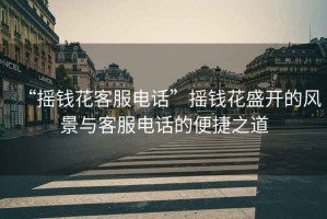 “搖錢(qián)花客服電話(huà)”搖錢(qián)花盛開(kāi)的風(fēng)景與客服電話(huà)的便捷之道