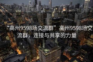 “高州9598場(chǎng)交流群”高州9598場(chǎng)交流群，連接與共享的力量