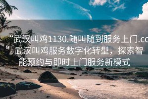“武漢叫雞1130.隨叫隨到服務(wù)上門(mén).cc”武漢叫雞服務(wù)數字化轉型，探索智能預約與即時(shí)上門(mén)服務(wù)新模式