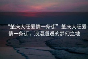 “肇慶大旺愛(ài)情一條街”肇慶大旺愛(ài)情一條街，浪漫邂逅的夢(mèng)幻之地