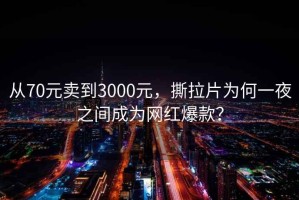 從70元賣(mài)到3000元，撕拉片為何一夜之間成為網(wǎng)紅爆款？