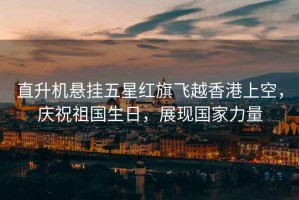直升機懸掛五星紅旗飛越香港上空，慶祝祖國生日，展現國家力量
