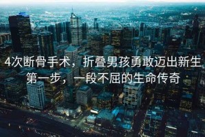 4次斷骨手術(shù)，折疊男孩勇敢邁出新生第一步，一段不屈的生命傳奇