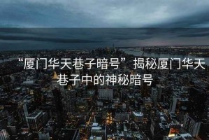 “廈門(mén)華天巷子暗號”揭秘廈門(mén)華天巷子中的神秘暗號