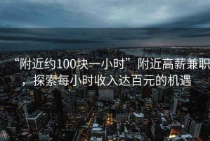 “附近約100塊一小時(shí)”附近高薪兼職，探索每小時(shí)收入達百元的機遇