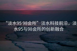 “淡水95 98會(huì )所”淡水科技前沿，淡水95與98會(huì )所的創(chuàng  )新融合