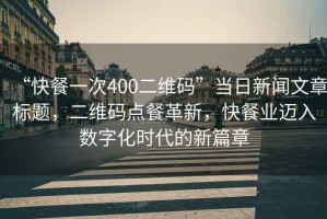 “快餐一次400二維碼”當日新聞文章標題，二維碼點(diǎn)餐革新，快餐業(yè)邁入數字化時(shí)代的新篇章