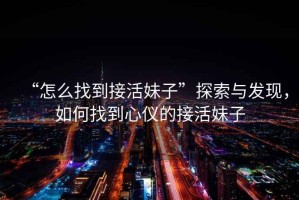 “怎么找到接活妹子”探索與發(fā)現，如何找到心儀的接活妹子