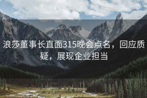 浪莎董事長(cháng)直面315晚會(huì )點(diǎn)名，回應質(zhì)疑，展現企業(yè)擔當