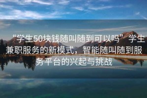 “學(xué)生50塊錢(qián)隨叫隨到可以嗎”學(xué)生兼職服務(wù)的新模式，智能隨叫隨到服務(wù)平臺的興起與挑戰