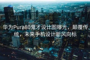 華為Pura80鬼才設計圖曝光，顛覆傳統，未來(lái)手機設計新風(fēng)向標