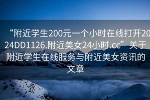 “附近學(xué)生200元一個(gè)小時(shí)在線(xiàn)打開(kāi)2024DD1126.附近美女24小時(shí).cc”關(guān)于附近學(xué)生在線(xiàn)服務(wù)與附近美女資訊的文章