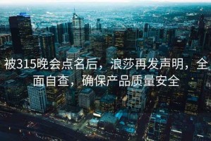 被315晚會(huì )點(diǎn)名后，浪莎再發(fā)聲明，全面自查，確保產(chǎn)品質(zhì)量安全