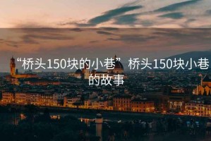 “橋頭150塊的小巷”橋頭150塊小巷的故事