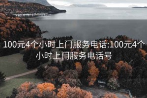 100元4個(gè)小時(shí)上門(mén)服務(wù)電話(huà):100元4個(gè)小時(shí)上門(mén)服務(wù)電話(huà)號