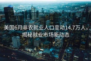 美國6月非農就業(yè)人口變動(dòng)14.7萬(wàn)人，揭秘就業(yè)市場(chǎng)新動(dòng)態(tài)