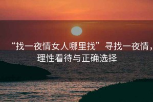 “找一夜情女人哪里找”尋找一夜情，理性看待與正確選擇