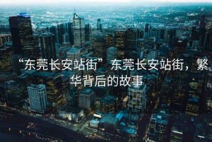“東莞長(cháng)安站街”東莞長(cháng)安站街，繁華背后的故事