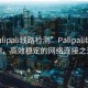 “palipali線(xiàn)路檢測”P(pán)alipali線(xiàn)路檢測，高效穩定的網(wǎng)絡(luò )連接之道