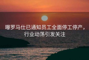 曝羅馬仕已通知員工全面停工停產(chǎn)，行業(yè)動(dòng)蕩引發(fā)關(guān)注