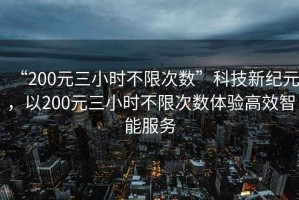 “200元三小時(shí)不限次數”科技新紀元，以200元三小時(shí)不限次數體驗高效智能服務(wù)