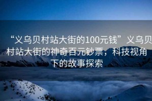 “義烏貝村站大街的100元錢(qián)”義烏貝村站大街的神奇百元鈔票，科技視角下的故事探索