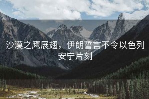 沙漠之鷹展翅，伊朗誓言不令以色列安寧片刻