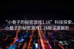 “小巷子的秘密游戲1.16”科技探索，小巷子的秘密游戲1.16版深度解析