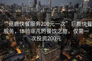 “巨鹿快餐服務(wù)200元一次”巨鹿快餐服務(wù)，體驗非凡的餐飲之旅，僅需一次投資200元