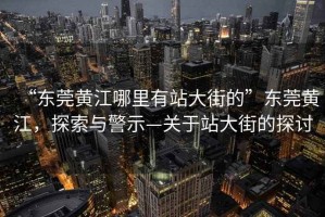 “東莞黃江哪里有站大街的”東莞黃江，探索與警示—關(guān)于站大街的探討