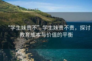 “學(xué)生妹貴不”學(xué)生妹貴不貴，探討教育成本與價(jià)值的平衡