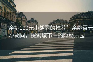 “余姚100元小胡同的推薦”余姚百元小胡同，探索城市中的隱秘樂(lè )園