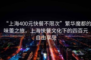 “上海400元快餐不限次”繁華魔都的味蕾之旅，上?？觳臀幕碌乃陌僭杂上硎? title=