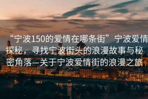 “寧波150的愛(ài)情在哪條街”寧波愛(ài)情探秘，尋找寧波街頭的浪漫故事與秘密角落—關(guān)于寧波愛(ài)情街的浪漫之旅