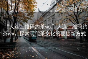 “大連二維碼約茶wx”大連二維碼約茶wx，探索現代茶文化的便捷新方式