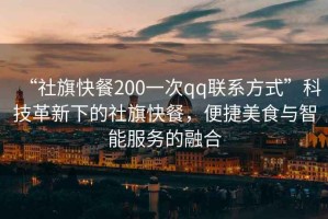 “社旗快餐200一次qq聯(lián)系方式”科技革新下的社旗快餐，便捷美食與智能服務(wù)的融合