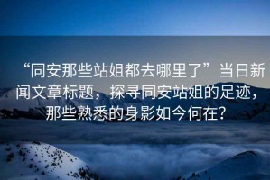 “同安那些站姐都去哪里了”當日新聞文章標題，探尋同安站姐的足跡，那些熟悉的身影如今何在？