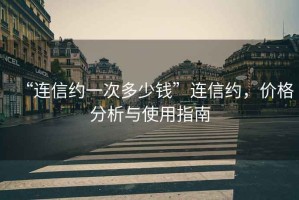 “連信約一次多少錢(qián)”連信約，價(jià)格分析與使用指南