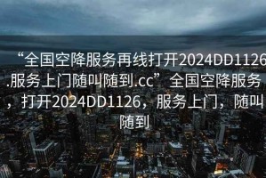 “全國空降服務(wù)再線(xiàn)打開(kāi)2024DD1126.服務(wù)上門(mén)隨叫隨到.cc”全國空降服務(wù)，打開(kāi)2024DD1126，服務(wù)上門(mén)，隨叫隨到