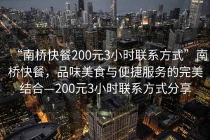 “南橋快餐200元3小時(shí)聯(lián)系方式”南橋快餐，品味美食與便捷服務(wù)的完美結合—200元3小時(shí)聯(lián)系方式分享