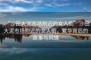 “沙田大泥市場(chǎng)附近的女人街”沙田大泥市場(chǎng)附近的女人街，繁華背后的故事與風(fēng)情