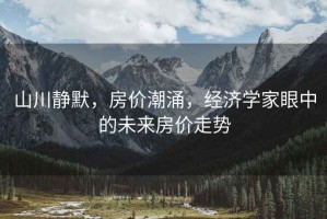 山川靜默，房?jì)r(jià)潮涌，經(jīng)濟學(xué)家眼中的未來(lái)房?jì)r(jià)走勢