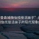 “永登縣城微信找接活妹子”永登縣城微信找接活妹子的現代現象解讀