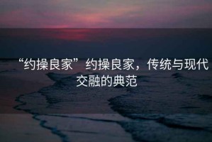 “約操良家”約操良家，傳統與現代交融的典范